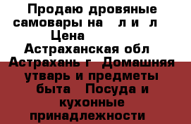 Продаю дровяные самовары на 5 л и 7л. › Цена ­ 4 000 - Астраханская обл., Астрахань г. Домашняя утварь и предметы быта » Посуда и кухонные принадлежности   